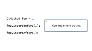        CtMethod  foo  =  …  
        foo.insertBefore(…);  
        foo.insertAfter(…);  
Can implement tracing
 