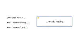        CtMethod  foo  =  …  
        foo.insertBefore(…);  
        foo.insertAfter(…);  
… or add logging
 