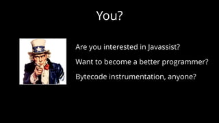 You?
Are you interested in Javassist?
Want to become a better programmer?
Bytecode instrumentation, anyone?
 