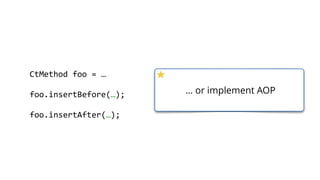        CtMethod  foo  =  …  
        foo.insertBefore(…);  
        foo.insertAfter(…);  
… or implement AOP
 