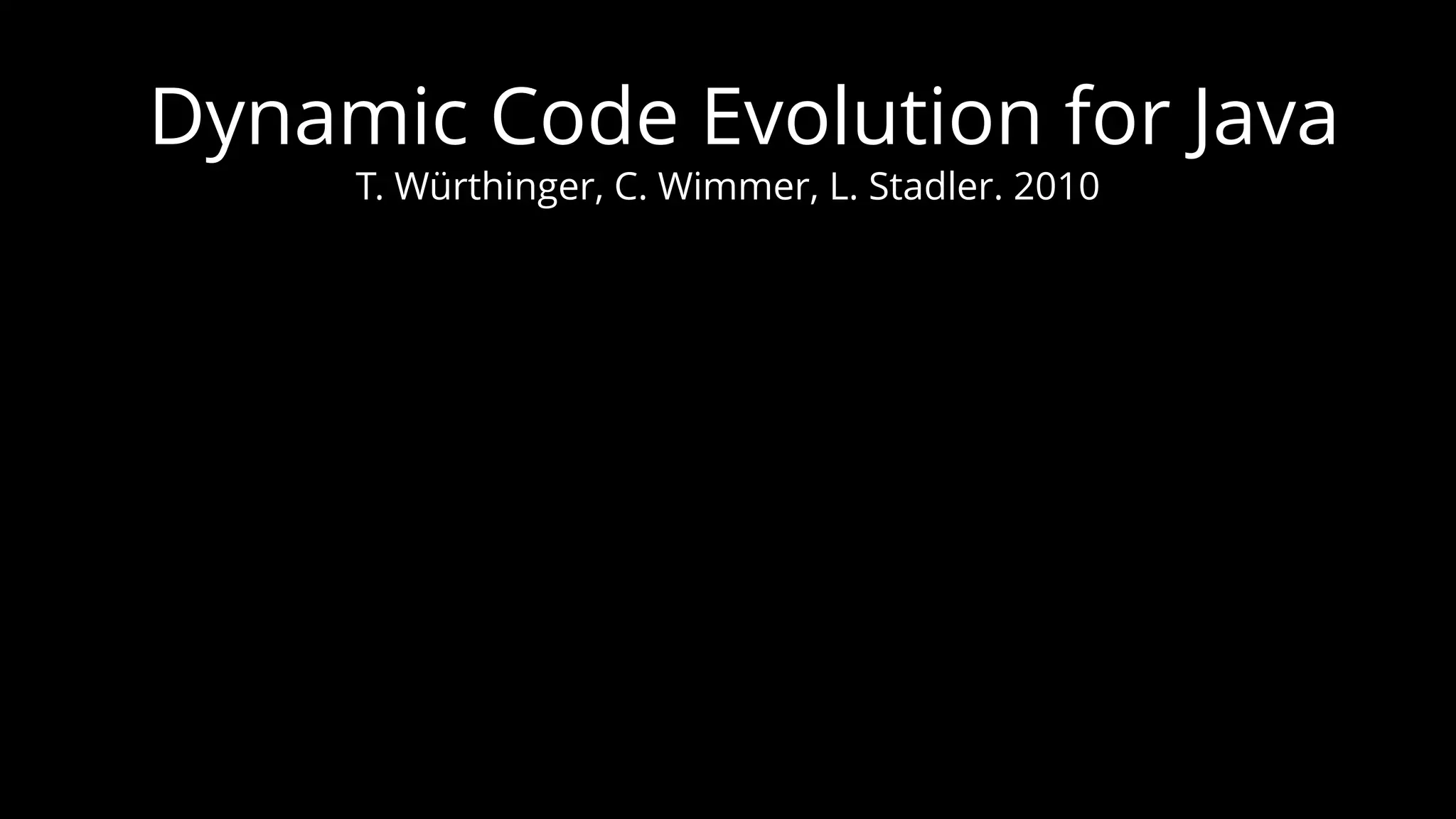 Dynamic Code Evolution for Java T. Würthinger, C. Wimmer, L. Stadler. 2010 