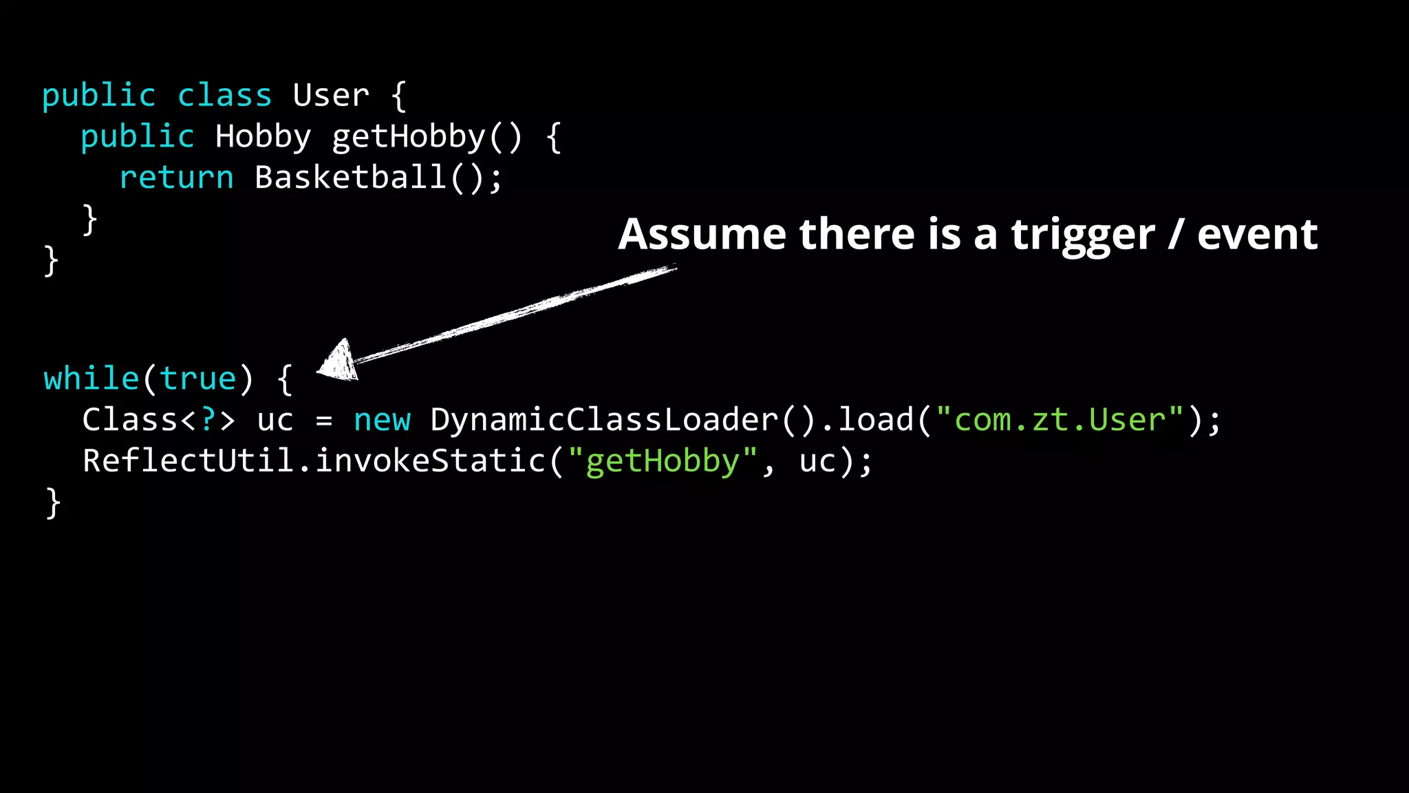 while(true) { Class<?> uc = new DynamicClassLoader().load("com.zt.User"); ReflectUtil.invokeStatic("getHobby", uc); } public class User { public Hobby getHobby() { return Basketball(); } } Assume there is a trigger / event 