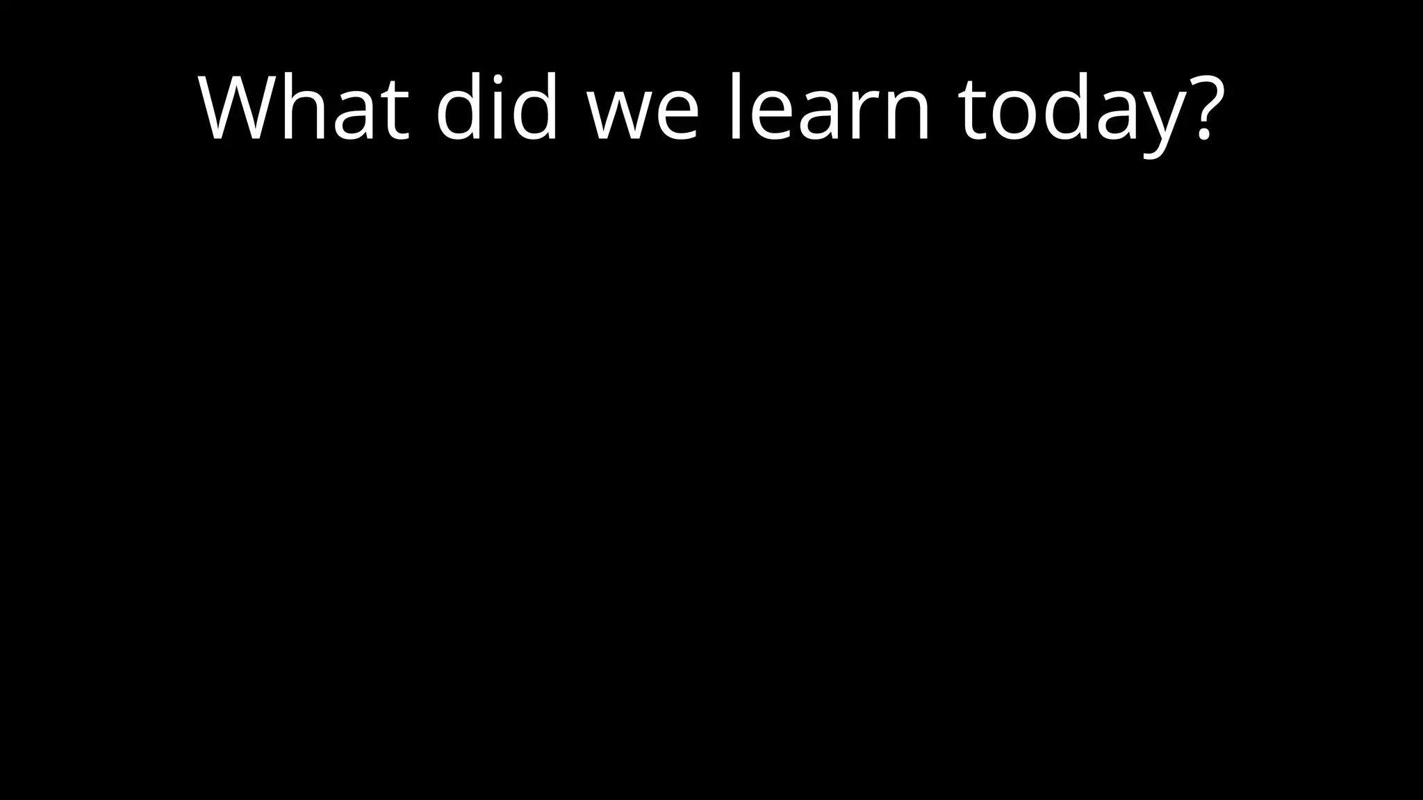 What did we learn today? 