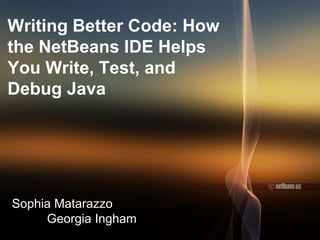 Writing Better Code: How
the NetBeans IDE Helps
You Write, Test, and
Debug Java
Sophia Matarazzo
Georgia Ingham
 