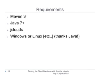 jclouds
Taming the Cloud Database with Apache jclouds http://rack.
to/jo14db
23
➢ Services
➢ Storage
➢ Compute
➢ VM Images
➢ Load Balancers
➢ DNS
➢ Databases
➢ …
➢ Providers
➢ Openstack
➢ Rackspace
➢ HP
➢ Amazon
➢ Azure
➢ …
 