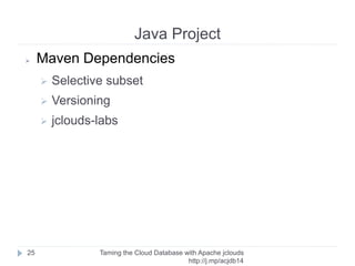 jclouds
Taming the Cloud Database with Apache jclouds http://rack.
to/jo14db
25
➢ Showcase database code
➢ Best practices
➢ Compare with compute code
➢ Gotchas and workarounds
➢ Abstractions
 