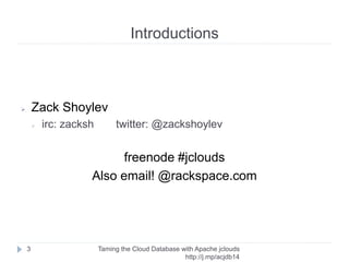 Before we begin: Setup
Taming the Cloud Database with Apache jclouds http://rack.
to/jo14db
3
Alternatively you need
Oracle Java 7
http://www.webupd8.org/2012/01/install-oracle-java-jdk-7-in-
ubuntu-via.html
maven
http://maven.apache.org/download.cgi
git config --global core.autocrlf false
 
