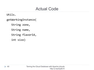 Create Instance
Taming the Cloud Database with Apache jclouds http://rack.
to/jo14db
40
Instance updatedInstance = awaitAvailable(instance, instanceApi);
 