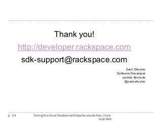 Taming the Cloud Database with Apache jclouds http://rack.
to/jo14db
64
Thank you!
http://developer.rackspace.com
sdk-support@rackspace.com
Zack Shoylev
Software Developer
zacksh #jclouds
@zackshoylev
 