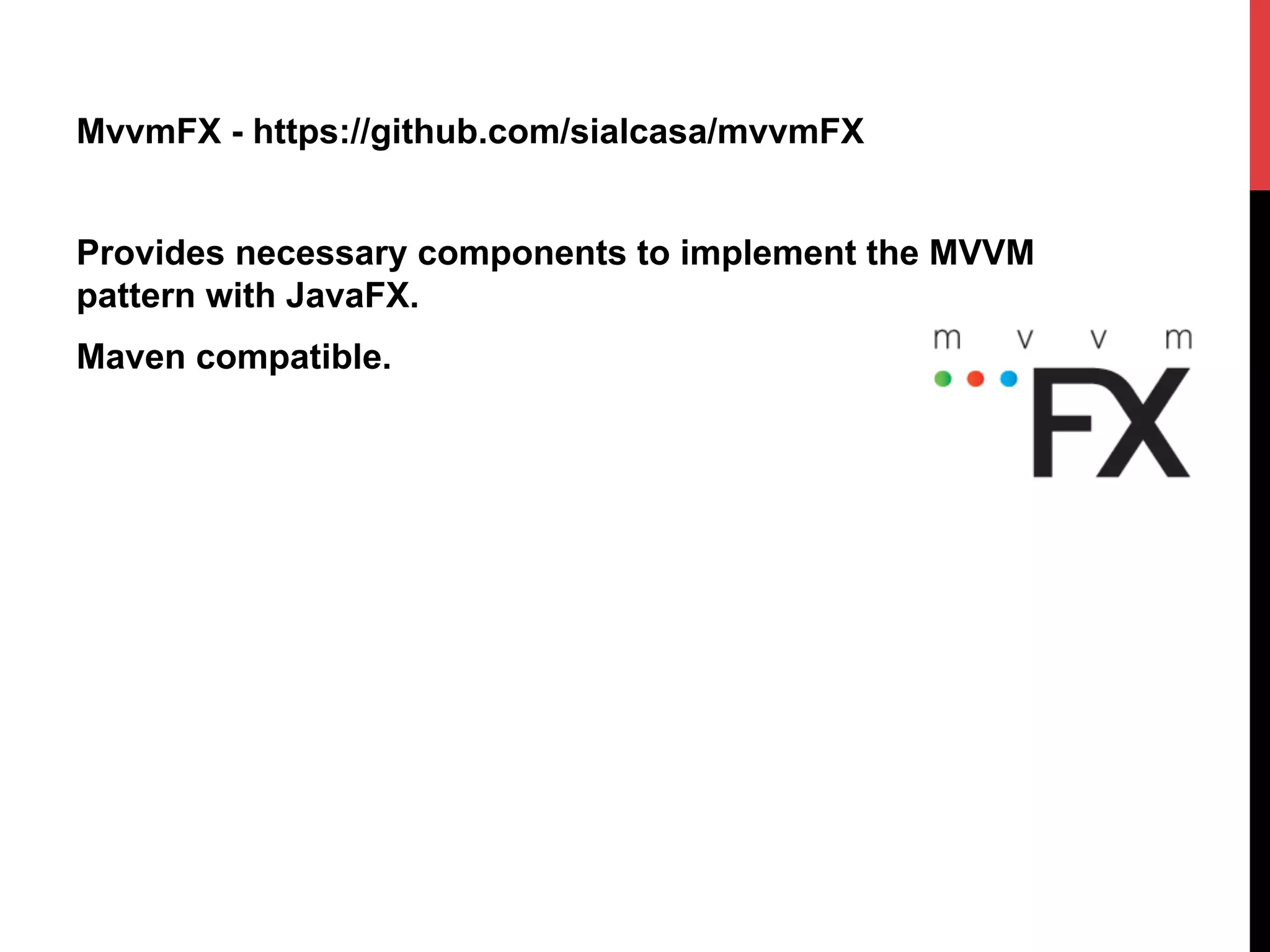 MvvmFX - https://github.com/sialcasa/mvvmFX
Provides necessary components to implement the MVVM
pattern with JavaFX.
Maven compatible.
 