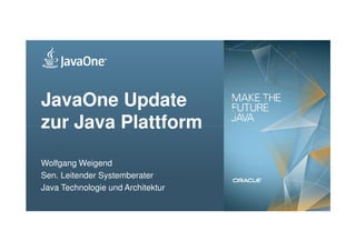 JavaOne Update
zur Java Plattform

Wolfgang Weigend
Sen. Leitender Systemberater
Java Technologie und Architektur
  1   Copyright © 2012, Oracle and/or its affiliates. All rights
      reserved.
 