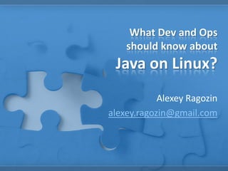 What Dev and Ops
should know about
Java on Linux?
Alexey Ragozin
alexey.ragozin@gmail.com
 
