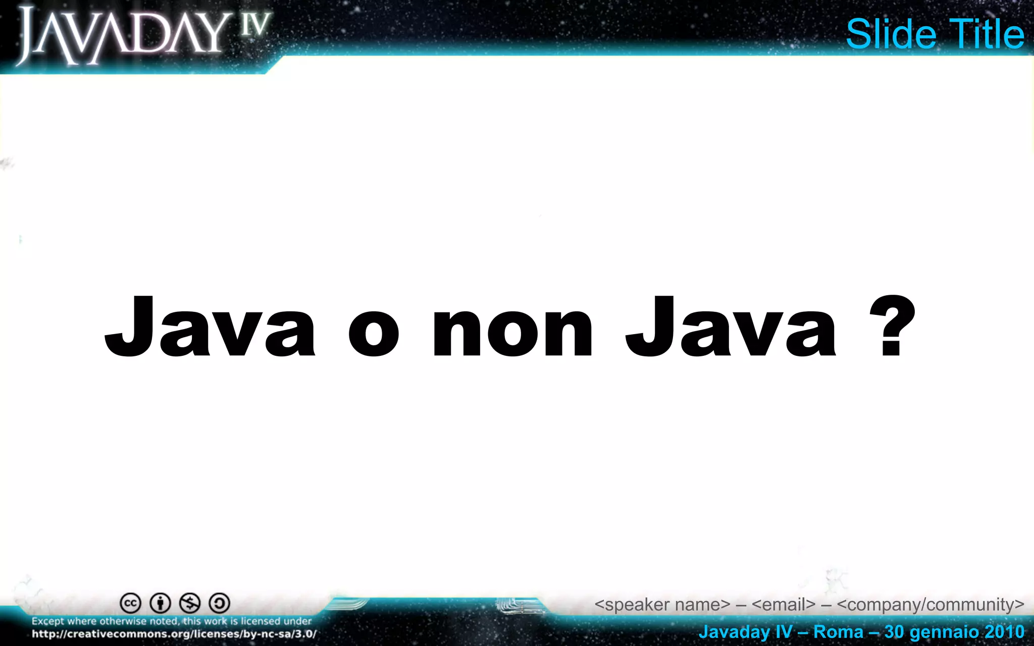 <speaker name> – <email> – <company/community> Javaday IV – Roma – 30 gennaio 2010 Slide Title Java o non Java ? 