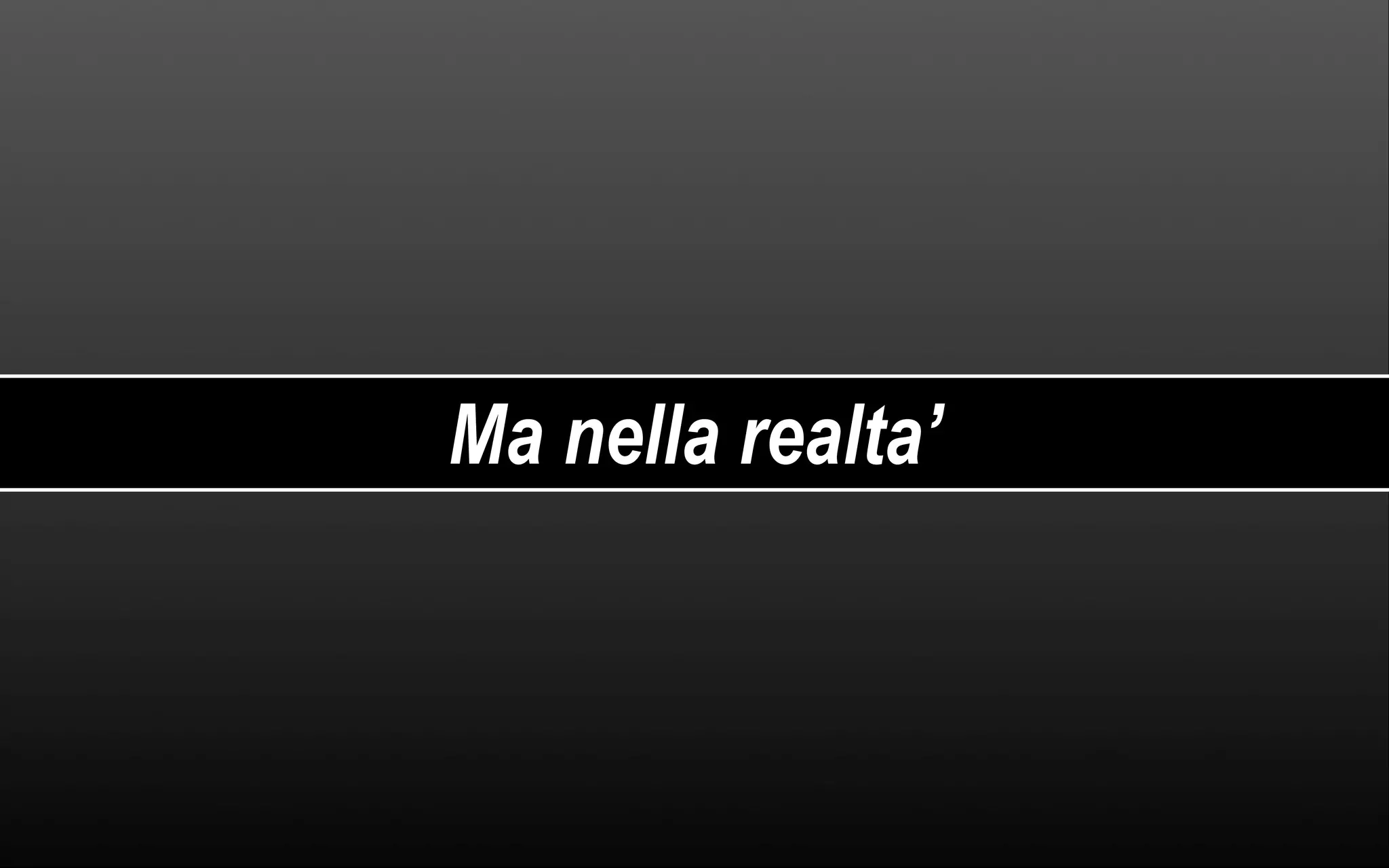 Ma nella realta’ 