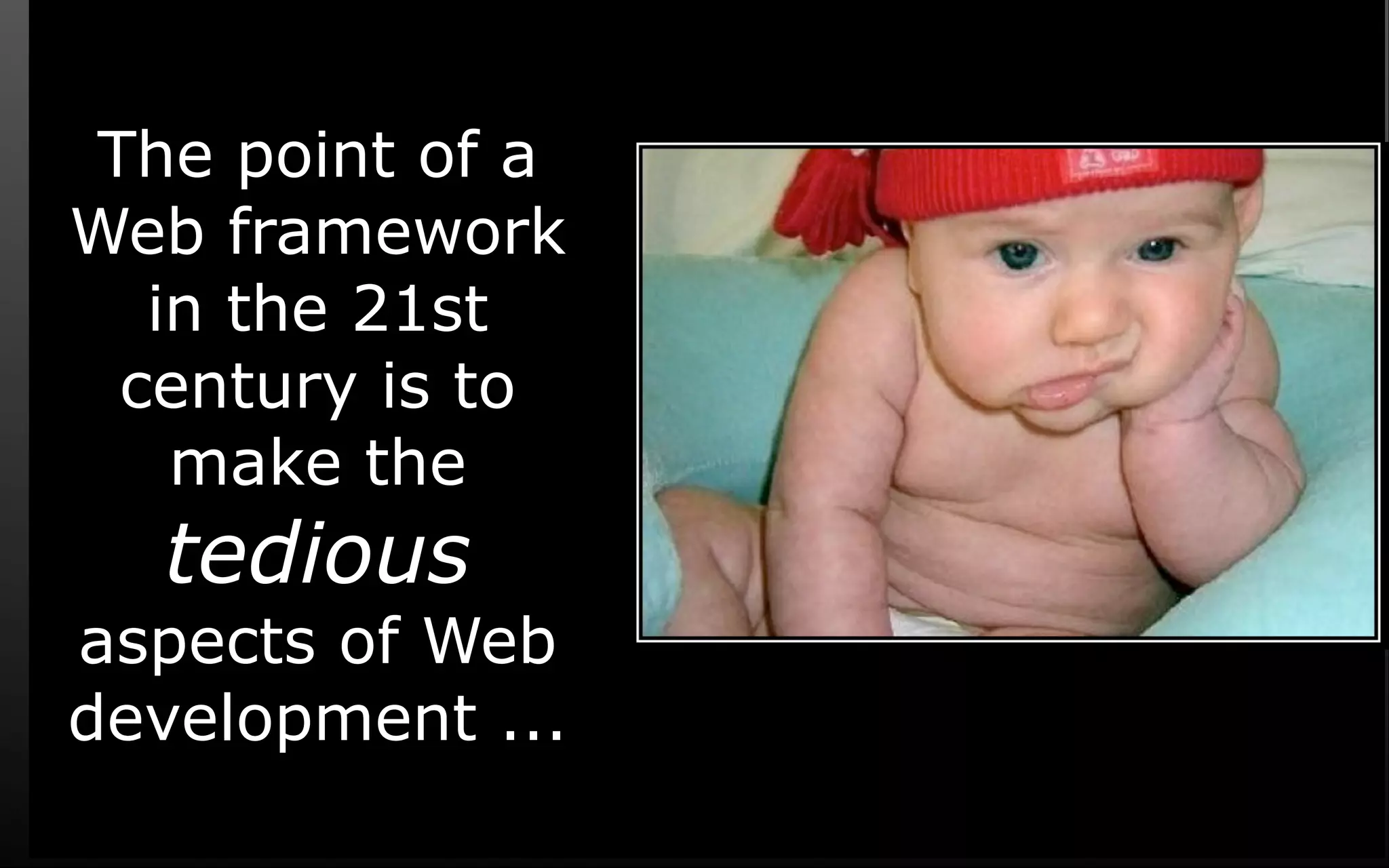 The point of a Web framework in the 21st century is to make the tedious aspects of Web development ... 