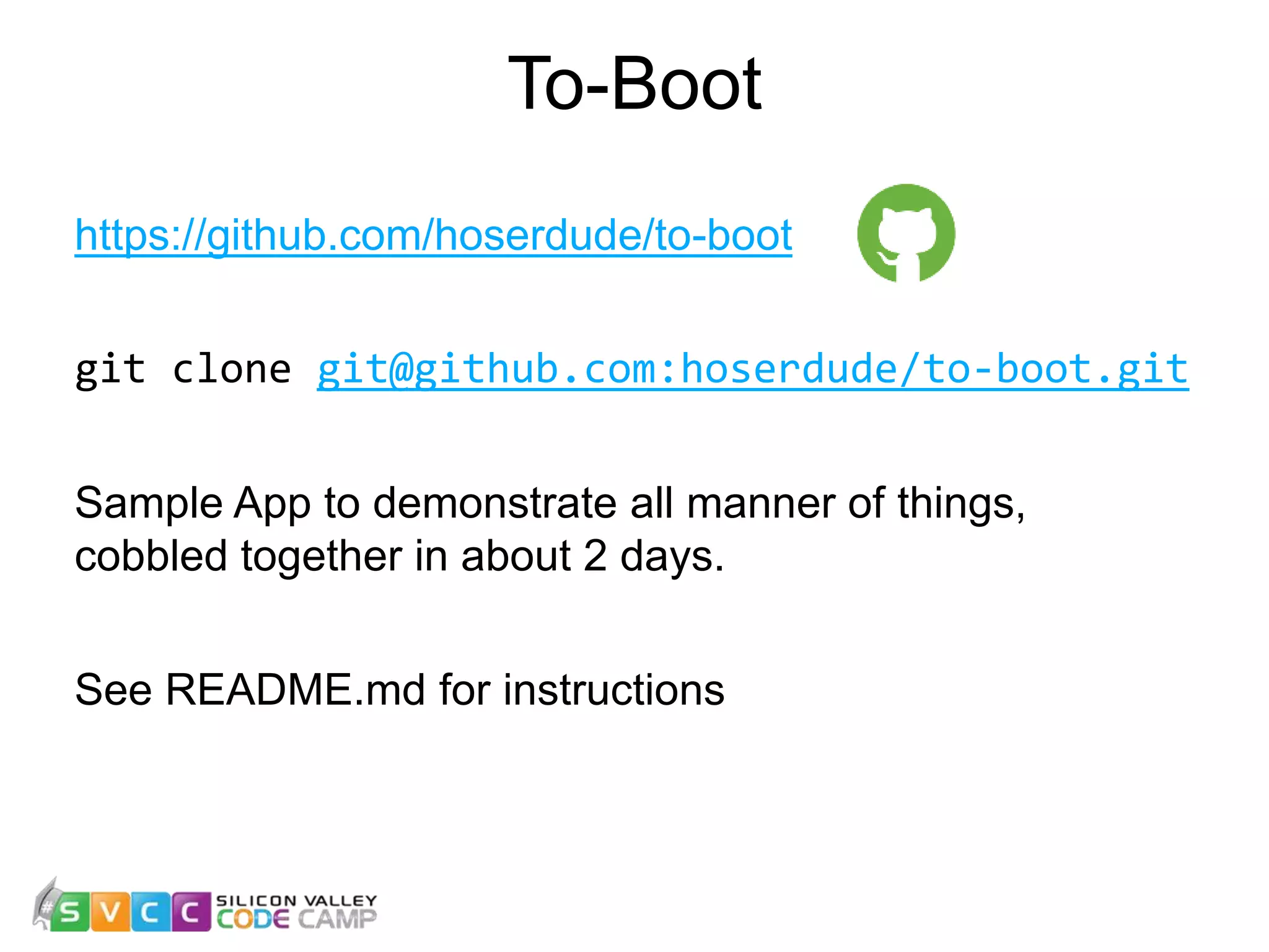 To-Boot https://github.com/hoserdude/to-boot git clone git@github.com:hoserdude/to-boot.git Sample App to demonstrate all manner of things, cobbled together in about 2 days. See README.md for instructions 