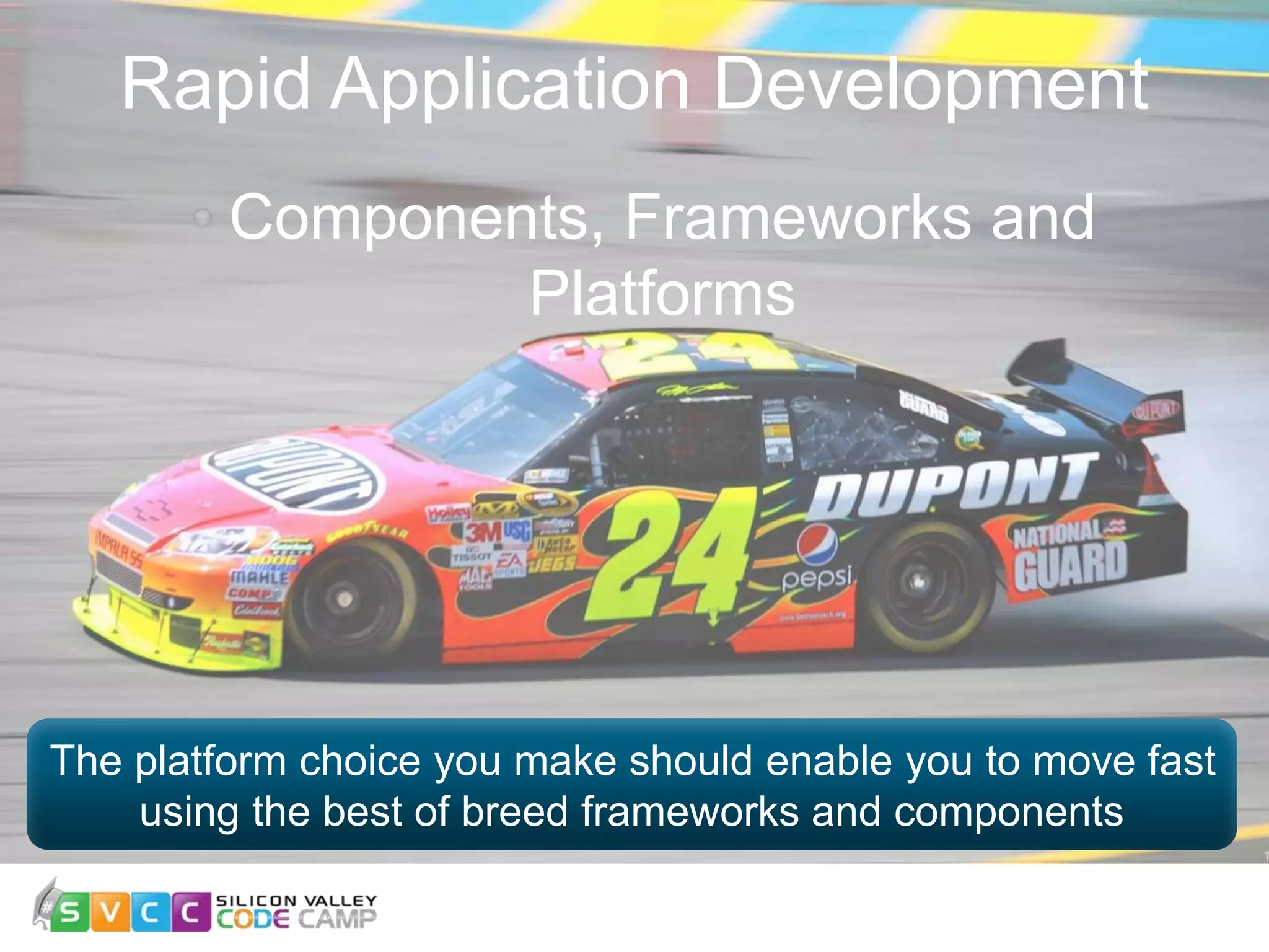 Rapid Application Development Components, Frameworks and Platforms The platform choice you make should enable you to move fast using the best of breed frameworks and components 
