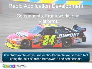 Rapid Application Development
Components, Frameworks and
Platforms
The platform choice you make should enable you to move fast
using the best of breed frameworks and components
 