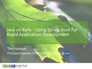 Tim Hobson
Principal Engineer, Chief Caffeine Officer @
Java on Rails - Using Spring Boot For
Rapid Application Development
 