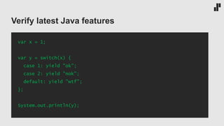 Verify latest Java features
var x = 1;
var y = switch(x) {
case 1: yield "ok";
case 2: yield "nok";
default: yield "wtf";
};
System.out.println(y);
 