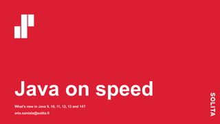 Java on speed
What’s new in Java 9, 10, 11, 12, 13 and 14?
arto.santala@solita.fi
 