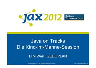 Java on Tracks
    Die Kind-im-Manne-Session
         Dirk Weil | GEDOPLAN
1       Java on Tracks – die Kind-im-Manne-Session   dirk.weil@gedoplan.de
 