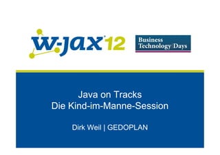 Java on Tracks
Die Kind-im-Manne-Session

    Dirk Weil | GEDOPLAN
 