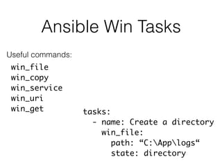 Ansible Win Tasks
win_file
win_copy
win_service
win_uri
win_get tasks:
- name: Create a directory
win_file:
path: “C:Applogs“
state: directory
Useful commands:
 