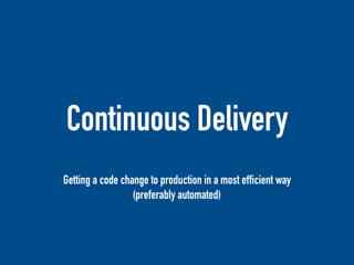 Continuous Delivery
Getting a code change to production in a most efficient way
(preferably automated)
 
