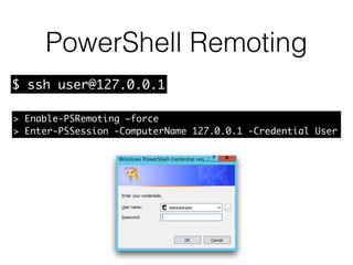 PowerShell Remoting
> Enable-PSRemoting –force
> Enter-PSSession -ComputerName 127.0.0.1 -Credential User
$ ssh user@127.0.0.1
 