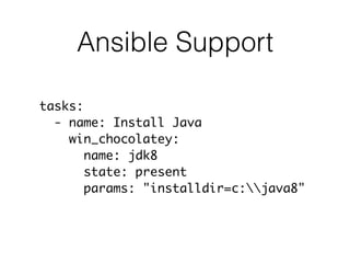 Ansible Support
tasks:
- name: Install Java
win_chocolatey:
name: jdk8
state: present
params: "installdir=c:java8"
 