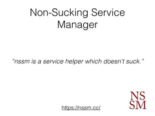 Non-Sucking Service
Manager
https://nssm.cc/
“nssm is a service helper which doesn't suck.”
 