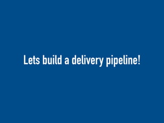 Lets build a delivery pipeline!
 