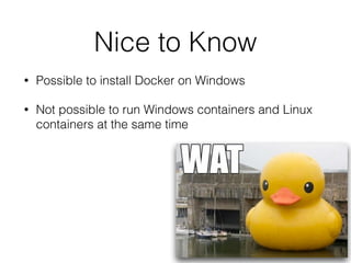 Nice to Know
• Possible to install Docker on Windows
• Not possible to run Windows containers and Linux
containers at the same time
 