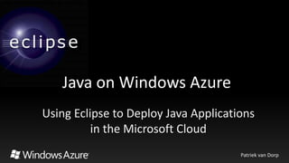 Java on Windows Azure
Using Eclipse to Deploy Java Applications
          in the Microsoft Cloud
                                      Patriek van Dorp
 