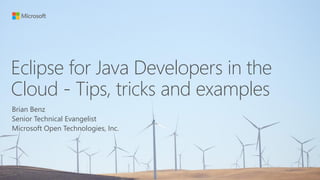 Eclipse for Java Developers in the
Cloud - Tips, tricks and examples
Brian Benz
Senior Technical Evangelist
Microsoft Open Technologies, Inc.
 