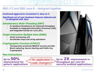 © 2014 IBM Corporation10
IBM z13 and IBM Java 8 – designed together
Continued aggressive investment in Java on Z
Significa...