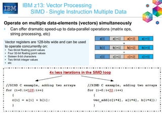 IBM z13: Vector Processing
SIMD – Single Instruction Multiple Data
Operate on multiple data-elements (vectors) simultaneou...