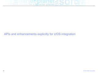 © 2014 IBM Corporation19
APIs and enhancements explicitly for z/OS integration
 