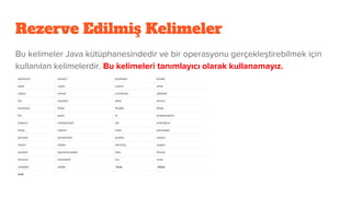 Rezerve Edilmiş Kelimeler
Bu kelimeler Java kütüphanesindedir ve bir operasyonu gerçekleştirebilmek için
kullanılan kelimelerdir. Bu kelimeleri tanımlayıcı olarak kullanamayız.
 