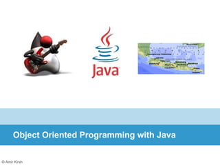 © Amir Kirsh
Object Oriented Programming with Java
 