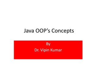 Java OOP’s Concepts
By
Dr. Vipin Kumar
 