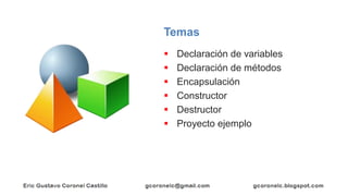 Temas
▪ Declaración de variables
▪ Declaración de métodos
▪ Encapsulación
▪ Constructor
▪ Destructor
▪ Proyecto ejemplo
 