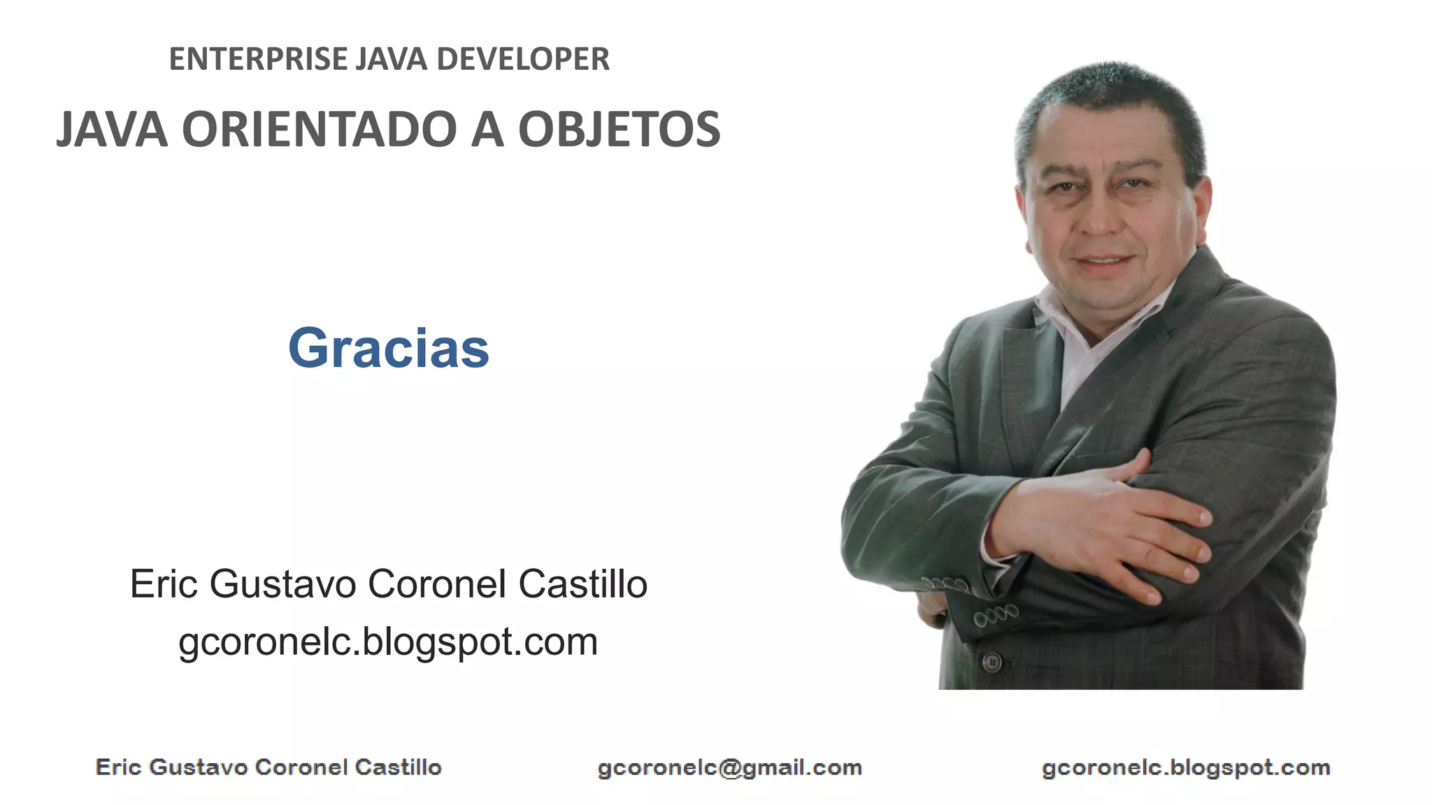 ENTERPRISE JAVA DEVELOPER
JAVA ORIENTADO A OBJETOS
Eric Gustavo Coronel Castillo
gcoronelc.blogspot.com
Gracias
 