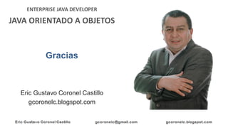 ENTERPRISE JAVA DEVELOPER
JAVA ORIENTADO A OBJETOS
Eric Gustavo Coronel Castillo
gcoronelc.blogspot.com
Gracias
 