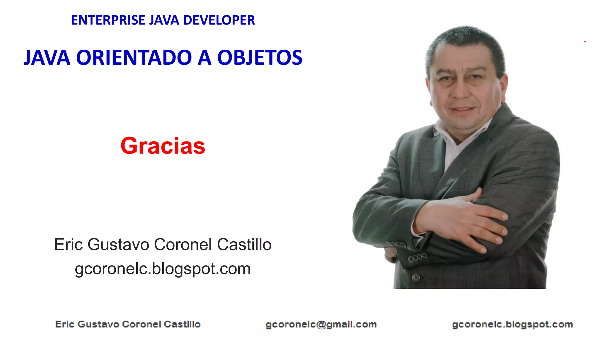 ENTERPRISE JAVA DEVELOPER
JAVA ORIENTADO A OBJETOS
Eric Gustavo Coronel Castillo
gcoronelc.blogspot.com
Gracias
 