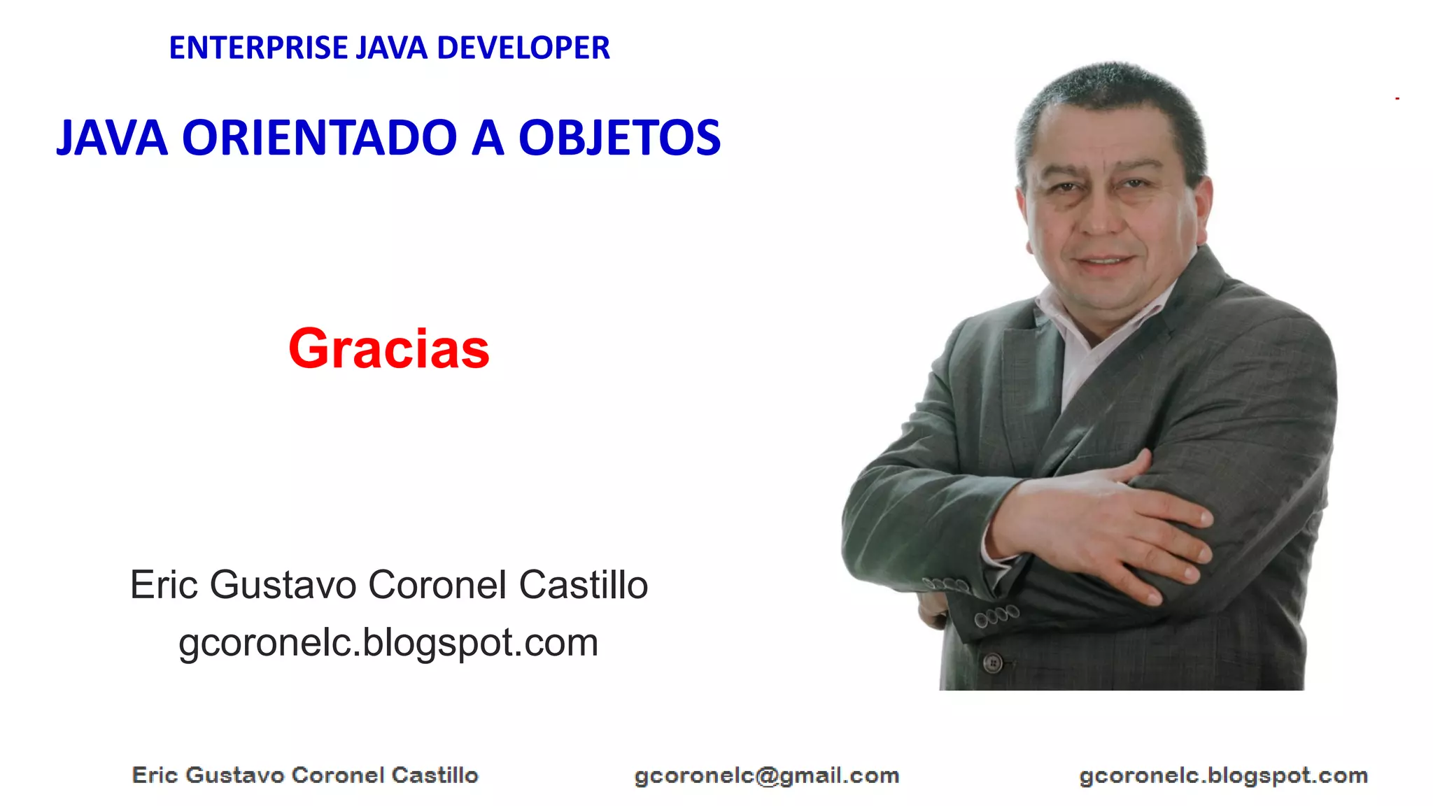 ENTERPRISE JAVA DEVELOPER
JAVA ORIENTADO A OBJETOS
Eric Gustavo Coronel Castillo
gcoronelc.blogspot.com
Gracias
 