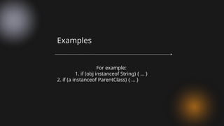 For example:
1. if (obj instanceof String) { ... }
2. if (a instanceof ParentClass) { ... }
Examples
 