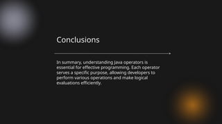In summary, understanding Java operators is
essential for effective programming. Each operator
serves a specific purpose, allowing developers to
perform various operations and make logical
evaluations efficiently.
Conclusions
 