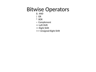 Bitwise Operators
& AND
| OR
^ XOR
~ Complement
<< Left Shift
>> Right Shift
>>> Unsigned Right Shift
 